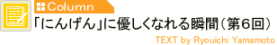 「にんげん」に優しくなれる瞬間(第6回)